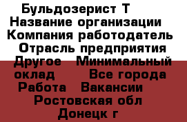 Бульдозерист Т-170 › Название организации ­ Компания-работодатель › Отрасль предприятия ­ Другое › Минимальный оклад ­ 1 - Все города Работа » Вакансии   . Ростовская обл.,Донецк г.